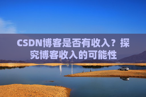 CSDN博客是否有收入？探究博客收入的可能性