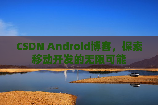 CSDN Android博客，探索移动开发的无限可能